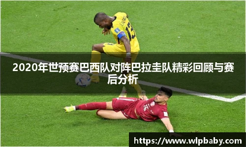 2020年世预赛巴西队对阵巴拉圭队精彩回顾与赛后分析