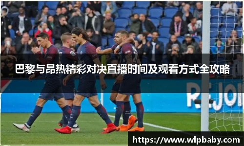 巴黎与昂热精彩对决直播时间及观看方式全攻略