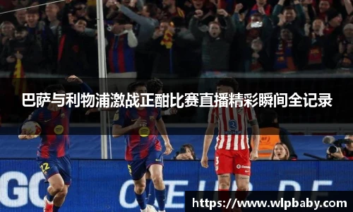 巴萨与利物浦激战正酣比赛直播精彩瞬间全记录