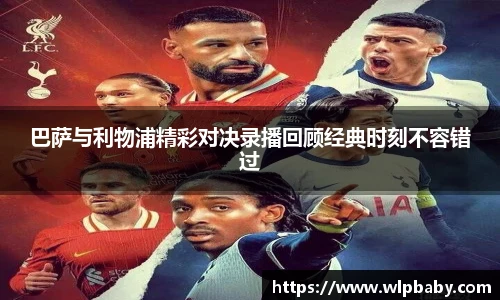 巴萨与利物浦精彩对决录播回顾经典时刻不容错过