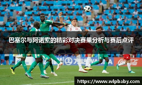 巴塞尔与阿诺索的精彩对决赛果分析与赛后点评